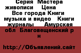 Серия “Мастера живописи“ › Цена ­ 300 - Все города Книги, музыка и видео » Книги, журналы   . Амурская обл.,Благовещенский р-н